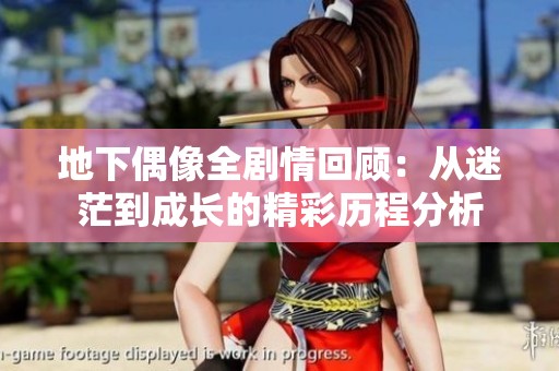 地下偶像全剧情回顾：从迷茫到成长的精彩历程分析
