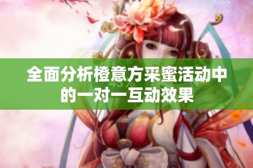 全面分析橙意方采蜜活动中的一对一互动效果