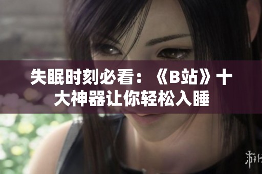 失眠时刻必看：《B站》十大神器让你轻松入睡