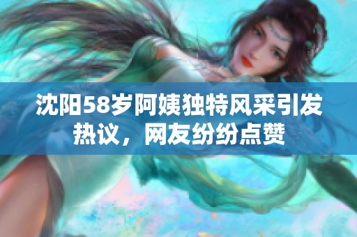 沈阳58岁阿姨独特风采引发热议，网友纷纷点赞