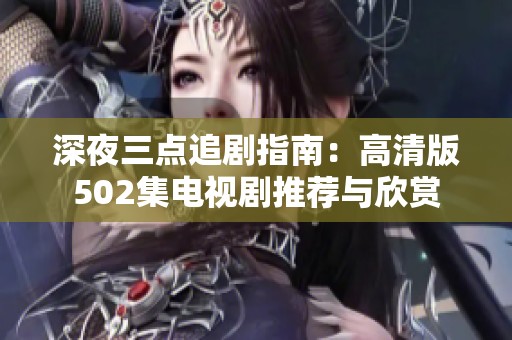深夜三点追剧指南：高清版502集电视剧推荐与欣赏
