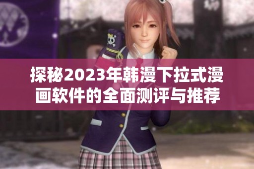 探秘2023年韩漫下拉式漫画软件的全面测评与推荐