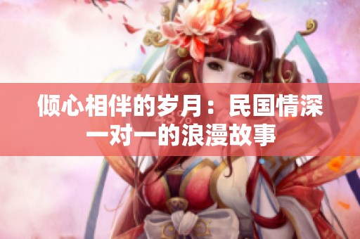 倾心相伴的岁月：民国情深一对一的浪漫故事