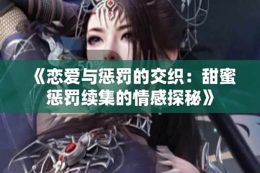 《恋爱与惩罚的交织：甜蜜惩罚续集的情感探秘》