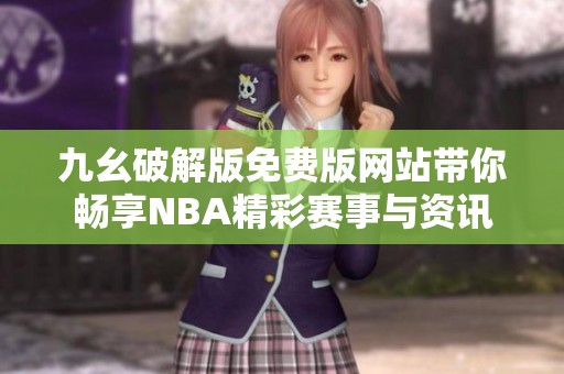 九幺破解版免费版网站带你畅享NBA精彩赛事与资讯