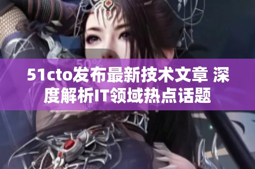 51cto发布最新技术文章 深度解析IT领域热点话题