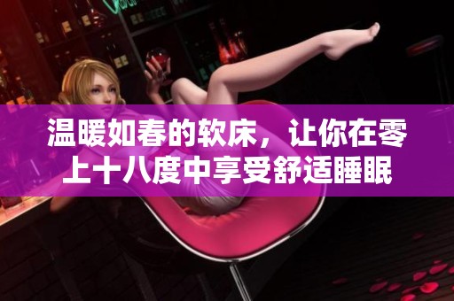 温暖如春的软床，让你在零上十八度中享受舒适睡眠