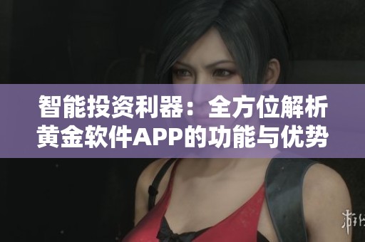 智能投资利器：全方位解析黄金软件APP的功能与优势