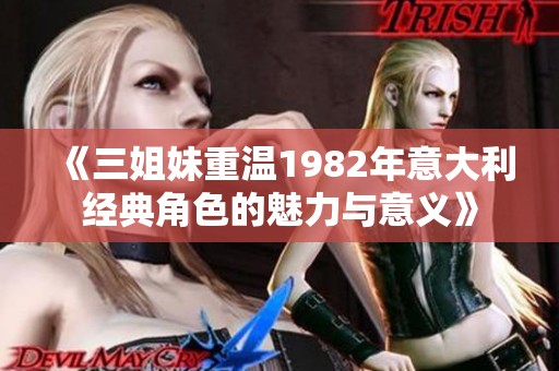 《三姐妹重温1982年意大利经典角色的魅力与意义》