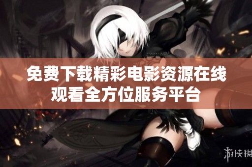 免费下载精彩电影资源在线观看全方位服务平台