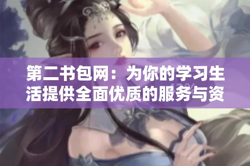 第二书包网：为你的学习生活提供全面优质的服务与资源