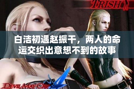 白洁初遇赵振干，两人的命运交织出意想不到的故事