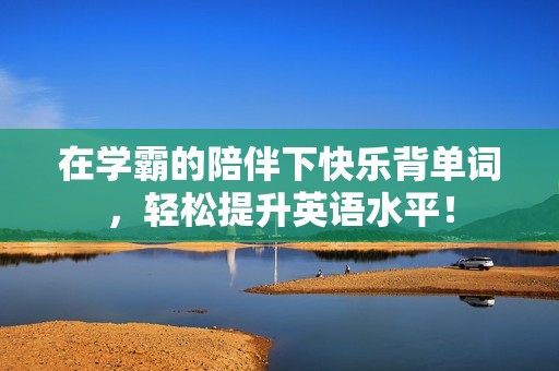 在学霸的陪伴下快乐背单词，轻松提升英语水平！