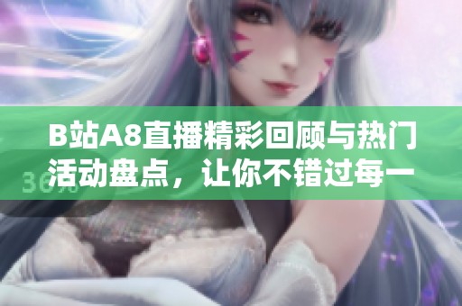 B站A8直播精彩回顾与热门活动盘点，让你不错过每一个瞬间