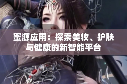 蜜源应用：探索美妆、护肤与健康的新智能平台
