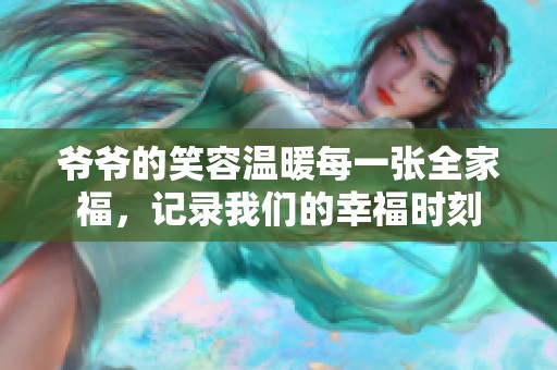 爷爷的笑容温暖每一张全家福，记录我们的幸福时刻