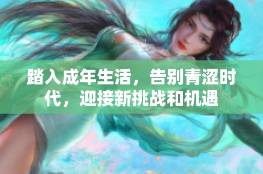 踏入成年生活，告别青涩时代，迎接新挑战和机遇