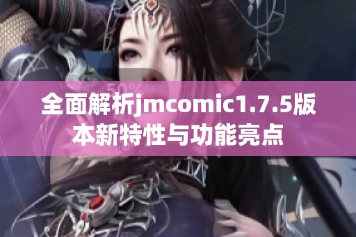 全面解析jmcomic1.7.5版本新特性与功能亮点