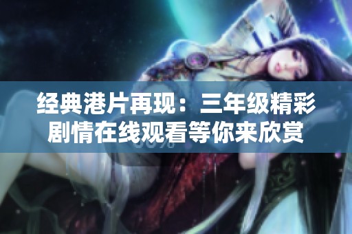经典港片再现：三年级精彩剧情在线观看等你来欣赏