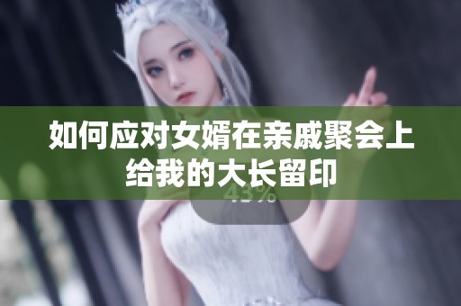 如何应对女婿在亲戚聚会上给我的大长留印
