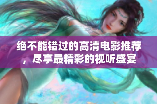 绝不能错过的高清电影推荐，尽享最精彩的视听盛宴