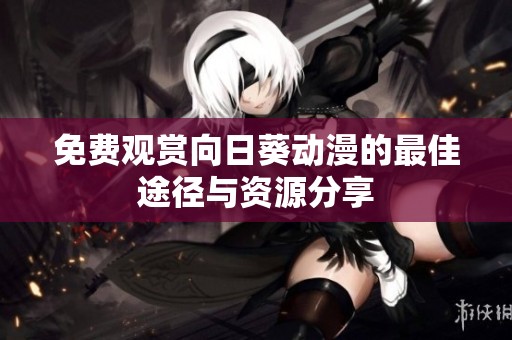 免费观赏向日葵动漫的最佳途径与资源分享