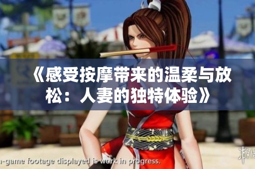 《感受按摩带来的温柔与放松：人妻的独特体验》