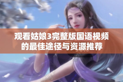 观看姑娘3完整版国语视频的最佳途径与资源推荐
