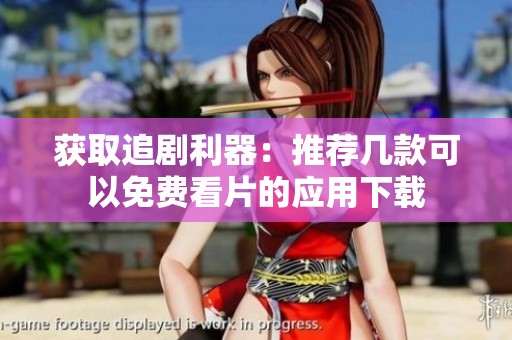 获取追剧利器：推荐几款可以免费看片的应用下载