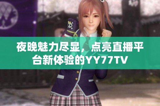 夜晚魅力尽显，点亮直播平台新体验的YY77TV