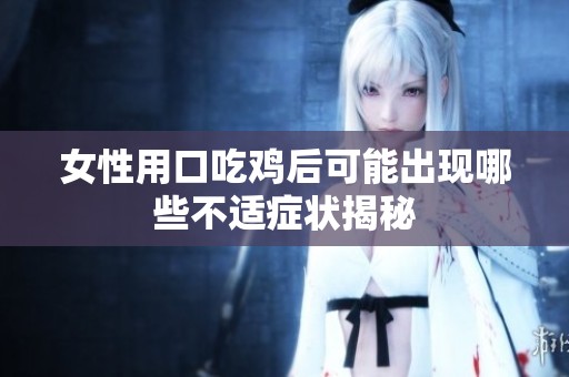 女性用口吃鸡后可能出现哪些不适症状揭秘