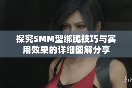 探究SMM型绑腿技巧与实用效果的详细图解分享