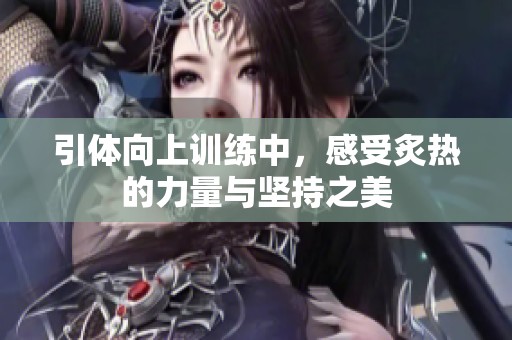 引体向上训练中，感受炙热的力量与坚持之美