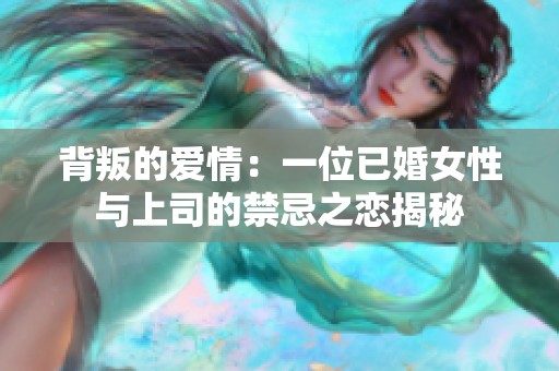 背叛的爱情：一位已婚女性与上司的禁忌之恋揭秘