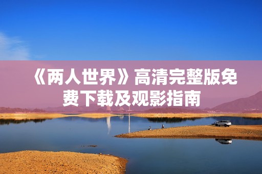 《两人世界》高清完整版免费下载及观影指南