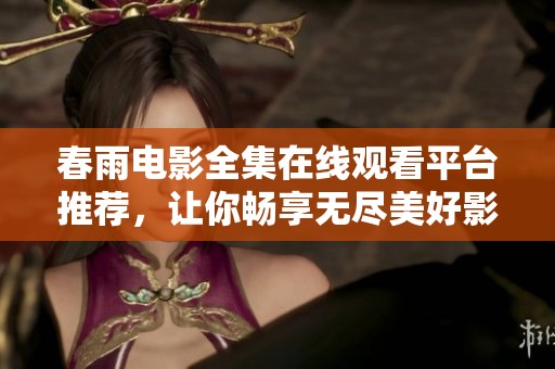 春雨电影全集在线观看平台推荐，让你畅享无尽美好影片