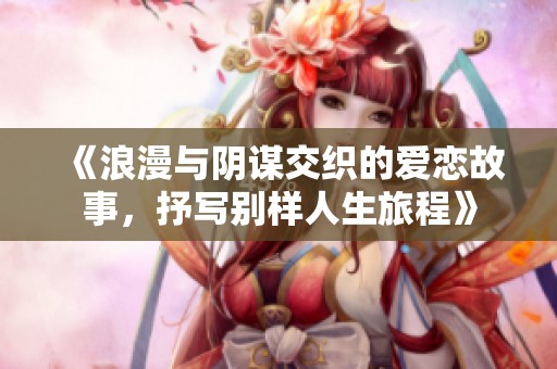 《浪漫与阴谋交织的爱恋故事，抒写别样人生旅程》