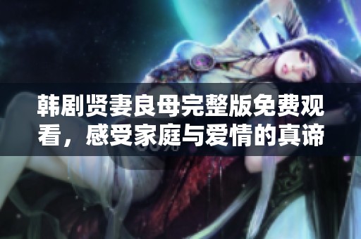 韩剧贤妻良母完整版免费观看，感受家庭与爱情的真谛