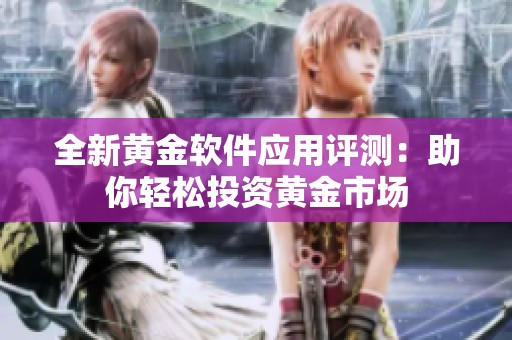 全新黄金软件应用评测：助你轻松投资黄金市场