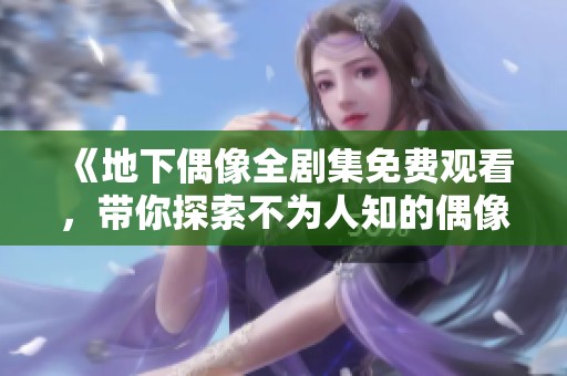 《地下偶像全剧集免费观看，带你探索不为人知的偶像世界》