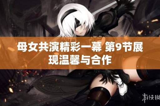 母女共演精彩一幕 第9节展现温馨与合作