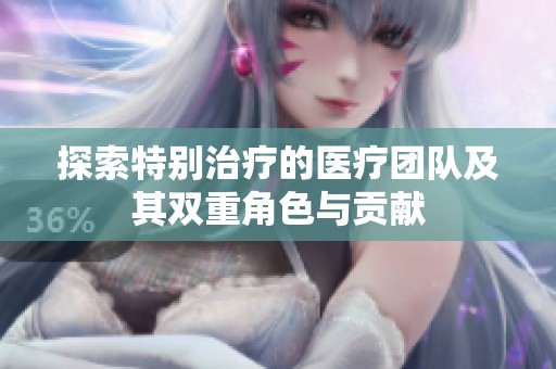 探索特别治疗的医疗团队及其双重角色与贡献