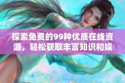 探索免费的99种优质在线资源，轻松获取丰富知识和娱乐
