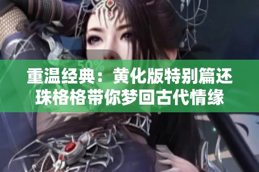 重温经典：黄化版特别篇还珠格格带你梦回古代情缘