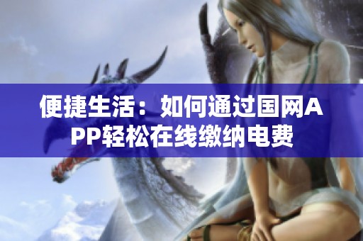 便捷生活：如何通过国网APP轻松在线缴纳电费