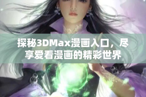探秘3DMax漫画入口，尽享爱看漫画的精彩世界