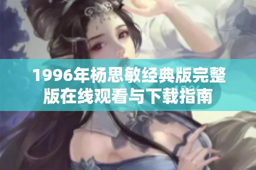 1996年杨思敏经典版完整版在线观看与下载指南