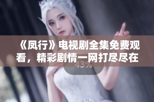 《凤行》电视剧全集免费观看，精彩剧情一网打尽尽在此处