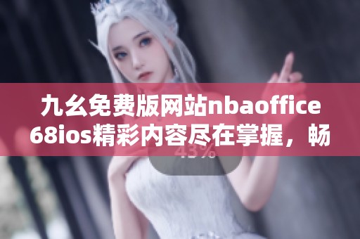 九幺免费版网站nbaoffice68ios精彩内容尽在掌握，畅享无限乐趣