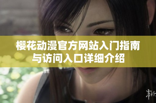 樱花动漫官方网站入门指南与访问入口详细介绍